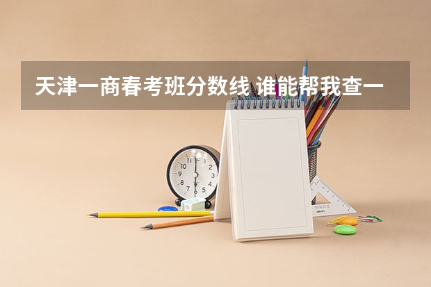 天津一商春考班分数线 谁能帮我查一下春考分数