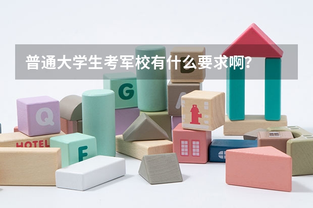 普通大学生考军校有什么要求啊？