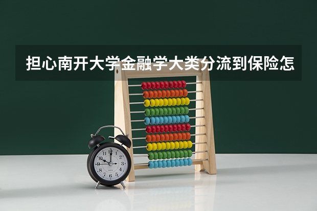 担心南开大学金融学大类分流到保险怎么办