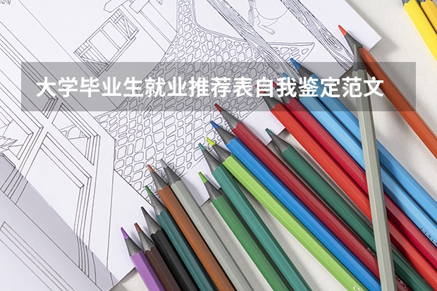 大学毕业生就业推荐表自我鉴定范文 211高校优势专业汇总-附不比985差的211大学王牌专业一览表