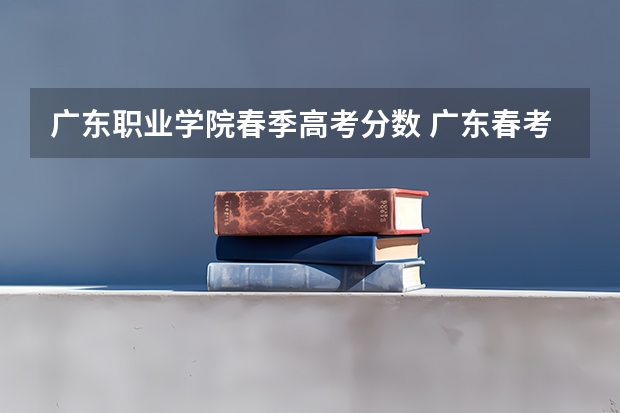 广东职业学院春季高考分数 广东春考各校分数线