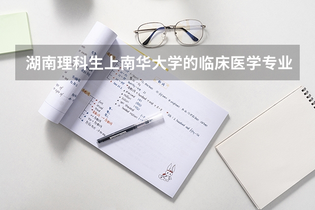 湖南理科生上南华大学的临床医学专业要在全省排名多少才能上？