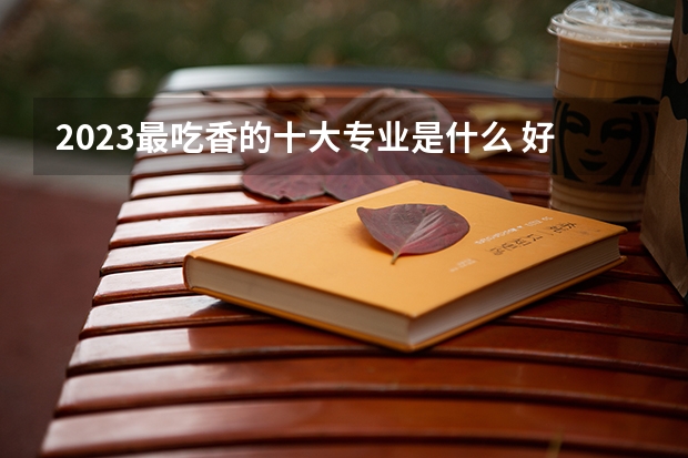 2023最吃香的十大专业是什么 好就业的专业