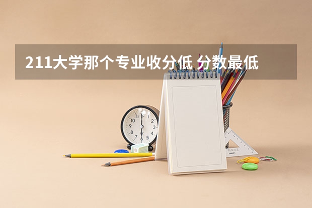 211大学那个专业收分低 分数最低的211大学-适合捡漏的211大学文理科（参考）