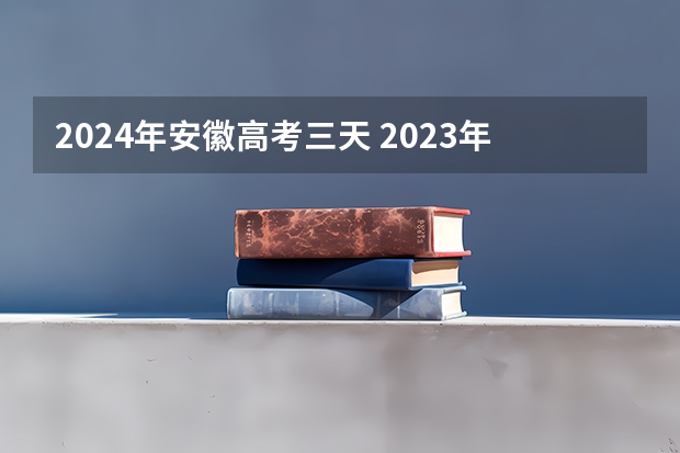 2024年安徽高考三天 2023年安徽是新高考还是老高考