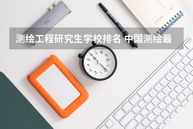 测绘工程研究生学校排名 中国测绘最好的大学