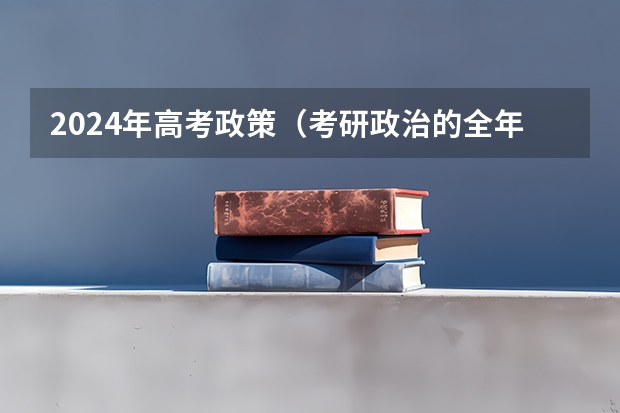 2024年高考政策（考研政治的全年复习计划 希望尽量详细）
