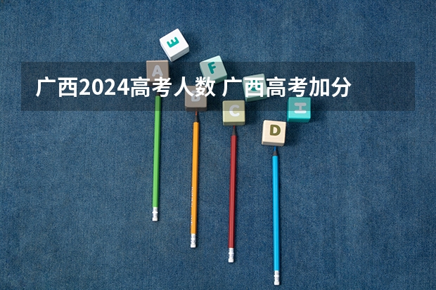 广西2024高考人数 广西高考加分政策2024