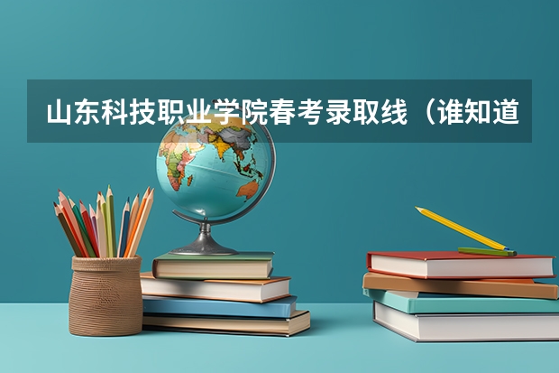 山东科技职业学院春考录取线（谁知道青岛大学春季高考各专业本科录取分数线？还有青岛科技大学春季高考各专业本科录取分数线）