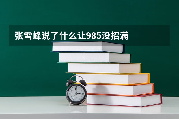 张雪峰说了什么让985没招满