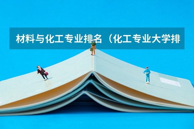 材料与化工专业排名（化工专业大学排名）
