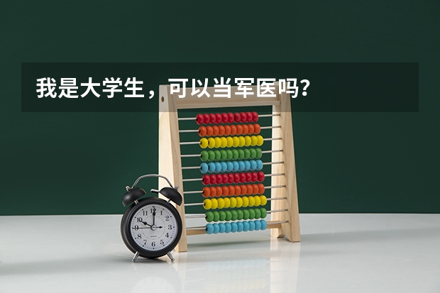 我是大学生，可以当军医吗？
