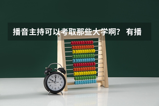播音主持可以考取那些大学啊？ 有播音主持专业的院校