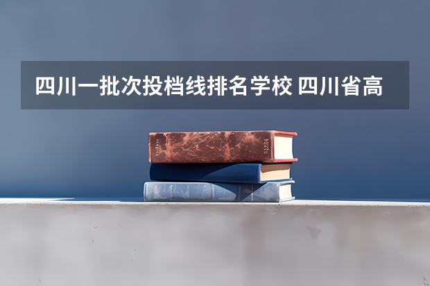 四川一批次投档线排名学校 四川省高考分数线2023年