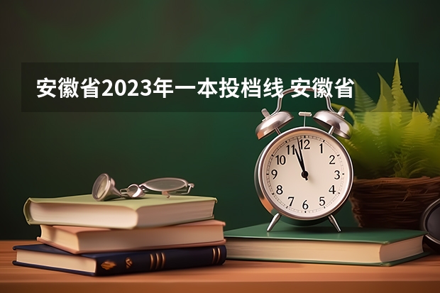 安徽省2023年一本投档线 安徽省2023年一本院校招生分数线