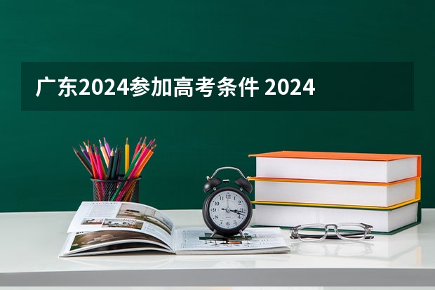 广东2024参加高考条件 2024年高考新政策？？？？