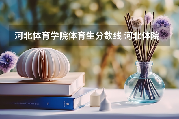 河北体育学院体育生分数线 河北体院体育生分数线2023