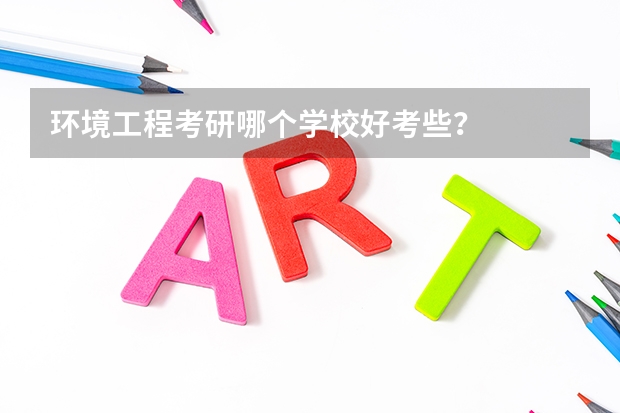 环境工程考研哪个学校好考些？
