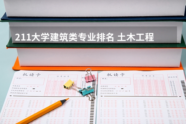 211大学建筑类专业排名 土木工程专业大学排名