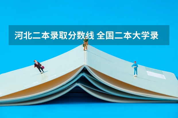 河北二本录取分数线 全国二本大学录取分数线二本最低分数线（多省含文理科）