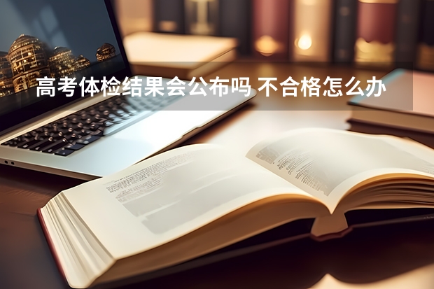 高考体检结果会公布吗 不合格怎么办