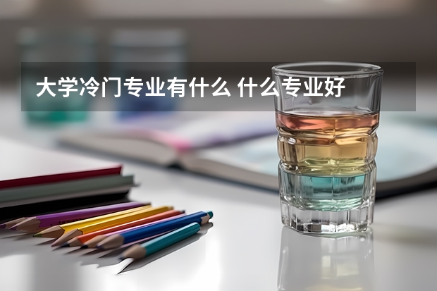 大学冷门专业有什么 什么专业好