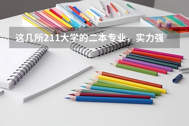 这几所211大学的二本专业，实力强适合捡漏（高考分数线最低的211大学）