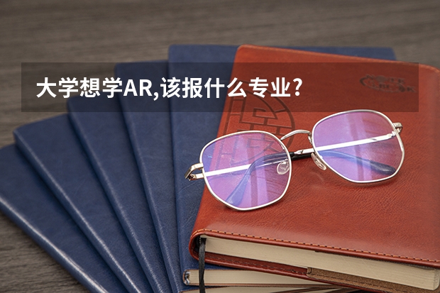 大学想学AR,该报什么专业?