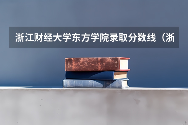 浙江财经大学东方学院录取分数线（浙江东方学院录取分数线）