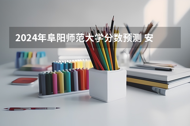 2024年阜阳师范大学分数预测 安徽一本分数线2023预估