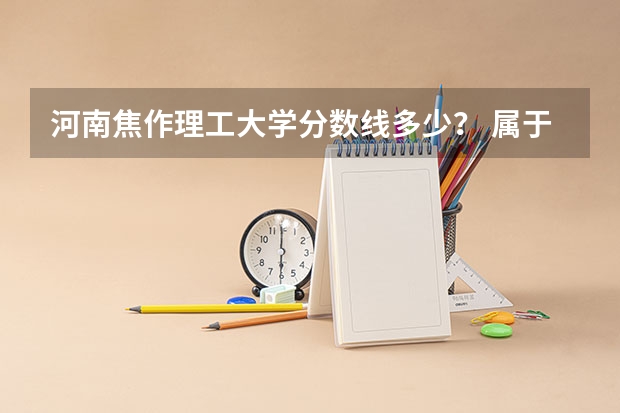 河南焦作理工大学分数线多少？ 属于几本？