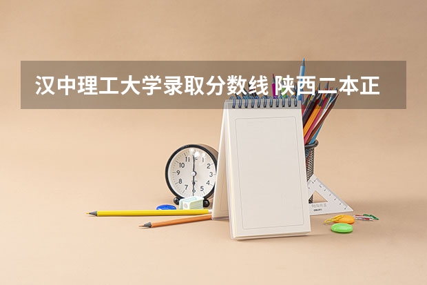 汉中理工大学录取分数线 陕西二本正式投档线