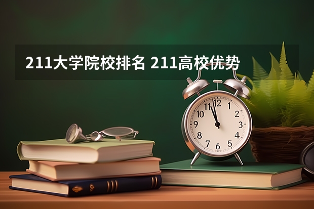 211大学院校排名 211高校优势专业汇总-附不比985差的211大学王牌专业一览表