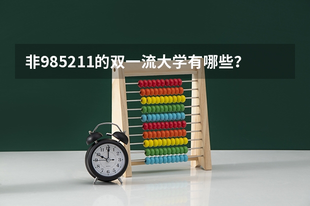 非985211的双一流大学有哪些？非985211的双一流大学有用吗？
