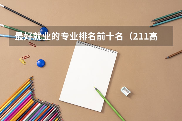 最好就业的专业排名前十名（211高校优势专业汇总-附不比985差的211大学王牌专业一览表）