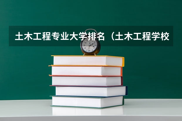 土木工程专业大学排名（土木工程学校排名好不好?）