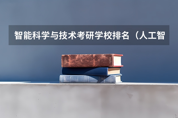智能科学与技术考研学校排名（人工智能最好五所大学）