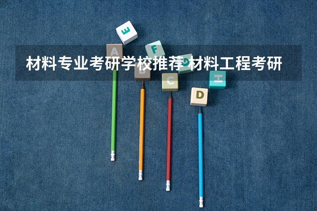 材料专业考研学校推荐 材料工程考研学校排名