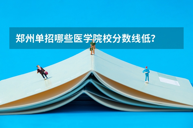 郑州单招哪些医学院校分数线低？