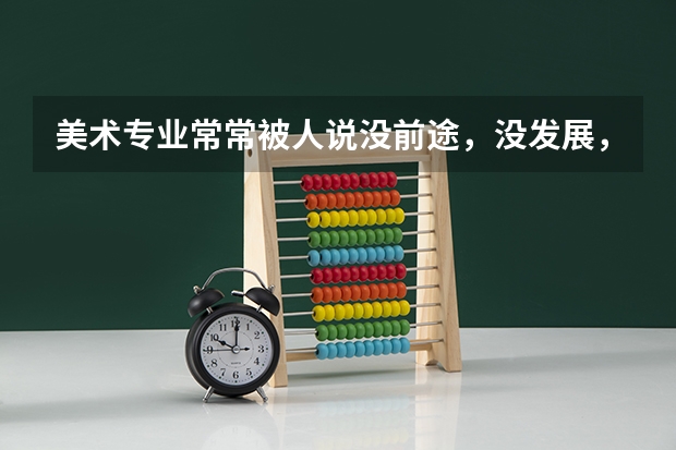 美术专业常常被人说没前途，没发展，就业前景如何?