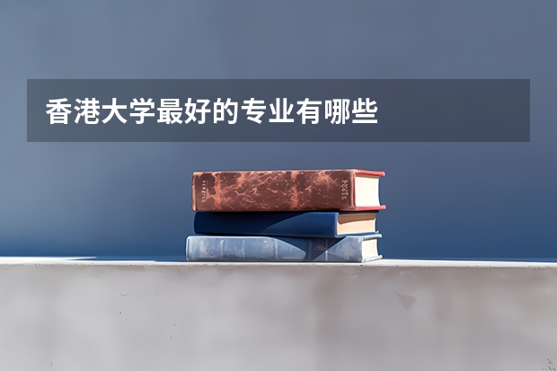 香港大学最好的专业有哪些