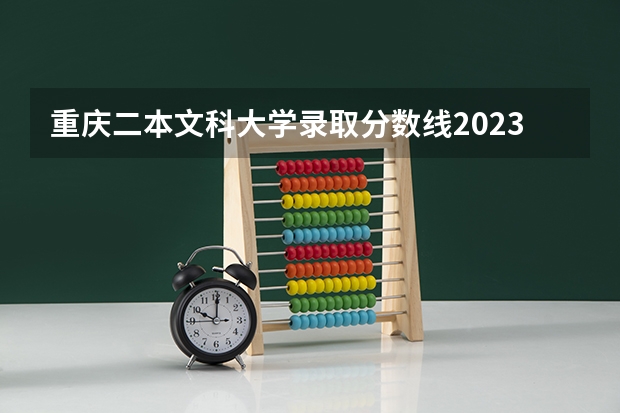 重庆二本文科大学录取分数线2023 2023本二批投档分数线