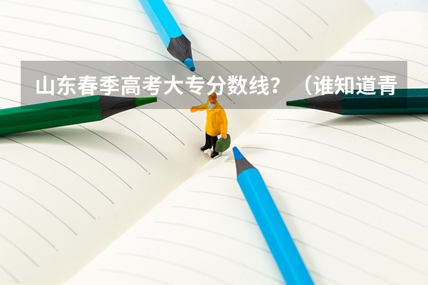 山东春季高考大专分数线？（谁知道青岛大学春季高考各专业本科录取分数线？还有青岛科技大学春季高考各专业本科录取分数线）