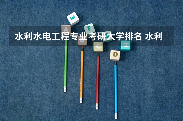 水利水电工程专业考研大学排名 水利水电工程专业排名