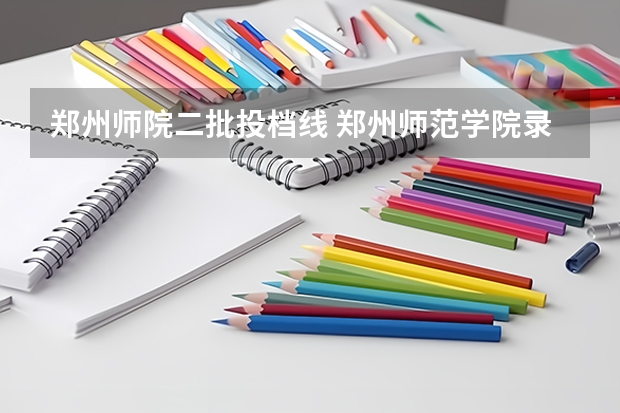 郑州师院二批投档线 郑州师范学院录取分数线