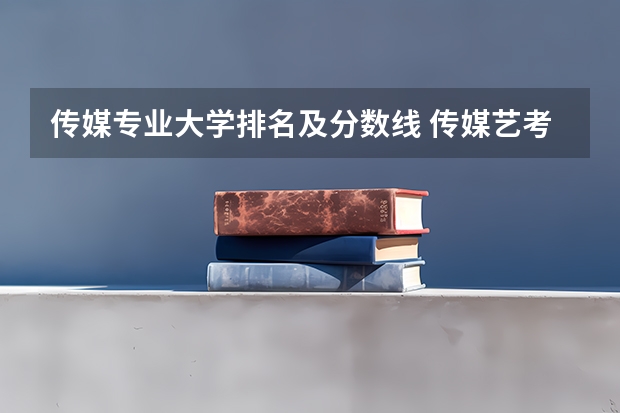 传媒专业大学排名及分数线 传媒艺考大学排名及分数线