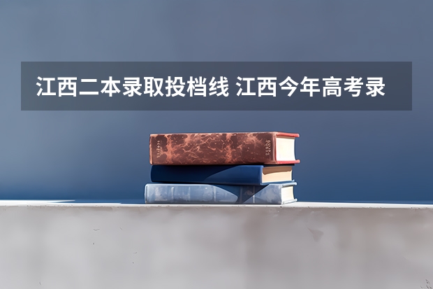 江西二本录取投档线 江西今年高考录取分数线