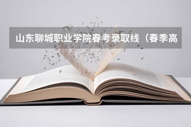 山东聊城职业学院春考录取线（春季高考录取分数线2023）