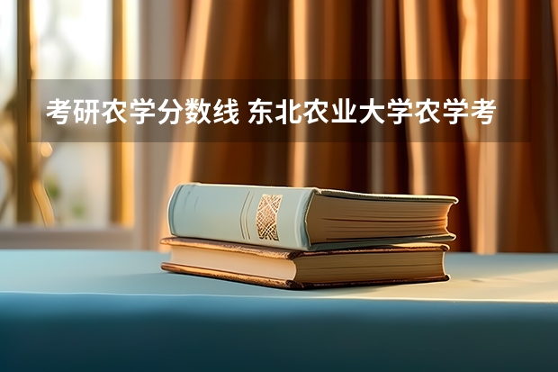 考研农学分数线 东北农业大学农学考研分数线