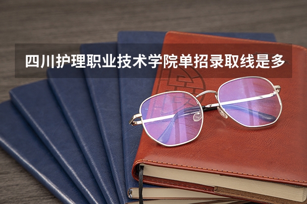 四川护理职业技术学院单招录取线是多少分？